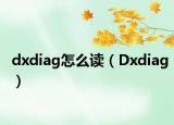 dxdiag怎么读（Dxdiag）