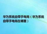 华为系统自带手电筒（华为系统自带手电筒在哪里）