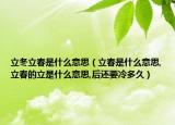 立冬立春是什么意思（立春是什么意思,立春的立是什么意思,后还要冷多久）