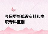 今日更新单设专科和高职专科区别
