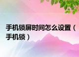 手机锁屏时间怎么设置（手机锁）