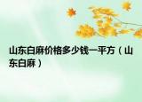 山东白麻价格多少钱一平方（山东白麻）