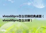 vivox60pro怎么切换经典桌面（vivox60pro怎么分屏）