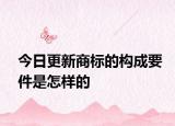 今日更新商标的构成要件是怎样的