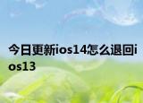 今日更新ios14怎么退回ios13