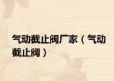 气动截止阀厂家（气动截止阀）