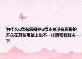 为什么u盘有写保护u盘本身没有写保护开关在其他电脑上也不一样请帮我解决一下