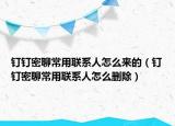 钉钉密聊常用联系人怎么来的（钉钉密聊常用联系人怎么删除）