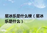星冰乐是什么梗（星冰乐是什么）