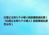 白雪公主和七个小矮人的故事的读后感（《白雪公主和七个小矮人》的故事读后感怎么写）