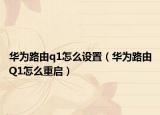 华为路由q1怎么设置（华为路由Q1怎么重启）