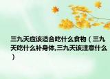 三九天应该适合吃什么食物（三九天吃什么补身体,三九天该注意什么）
