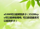e5300可以超频到多少（E5200cpu可以超频使用吗, 可以的话最高可以超到多少）