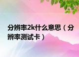 分辨率2k什么意思（分辨率测试卡）