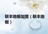 联丰地板加盟（联丰地板）