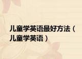 儿童学英语最好方法（儿童学英语）