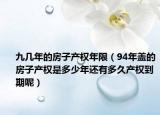 九几年的房子产权年限（94年盖的房子产权是多少年还有多久产权到期呢）