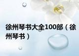 徐州琴书大全100部（徐州琴书）