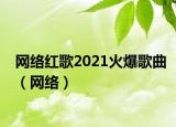网络红歌2021火爆歌曲（网络）