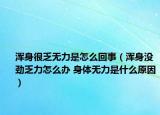 浑身很乏无力是怎么回事（浑身没劲乏力怎么办 身体无力是什么原因）