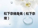 松下奈绪身高（松下奈绪）