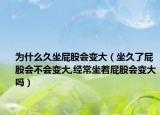 为什么久坐屁股会变大（坐久了屁股会不会变大,经常坐着屁股会变大吗）
