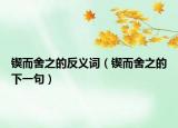 锲而舍之的反义词（锲而舍之的下一句）