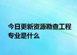 今日更新资源勘查工程专业是什么