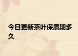 今日更新茶叶保质期多久