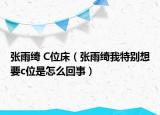 张雨绮 C位床（张雨绮我特别想要c位是怎么回事）