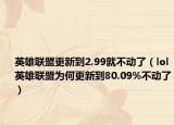 英雄联盟更新到2.99就不动了（lol英雄联盟为何更新到80.09%不动了）