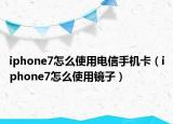 iphone7怎么使用电信手机卡（iphone7怎么使用镜子）