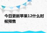 今日更新苹果12什么时候预售