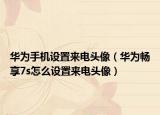 华为手机设置来电头像（华为畅享7s怎么设置来电头像）