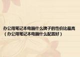 办公用笔记本电脑什么牌子的性价比最高（办公用笔记本电脑什么配置好）