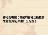 香港配电脑（真的吗香港正版挂牌之全篇;笔记本要什么配置）