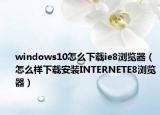 windows10怎么下载ie8浏览器（怎么样下载安装INTERNETE8浏览器）