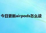 今日更新airpods怎么读