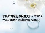 苹果12寸笔记本尺寸大小（苹果12寸笔记本的长宽分别是多少厘米）