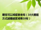睡觉可以减缓衰老吗（10大睡眠方式越睡越累减寿10年）
