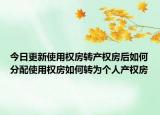 今日更新使用权房转产权房后如何分配使用权房如何转为个人产权房