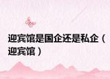 迎宾馆是国企还是私企（迎宾馆）