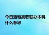 今日更新高职联办本科什么意思