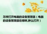 怎样打开电脑的设备管理器（电脑的设备管理器在哪啊,肿么打开）
