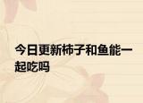 今日更新柿子和鱼能一起吃吗
