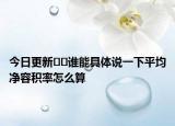 今日更新﻿﻿谁能具体说一下平均净容积率怎么算
