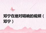 邓宁在绝对唱响的视频（邓宁）