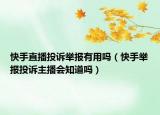 快手直播投诉举报有用吗（快手举报投诉主播会知道吗）