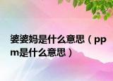 婆婆妈是什么意思（ppm是什么意思）