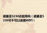 诺基亚5230还能用吗（诺基亚5230可不可以连接WIFI）